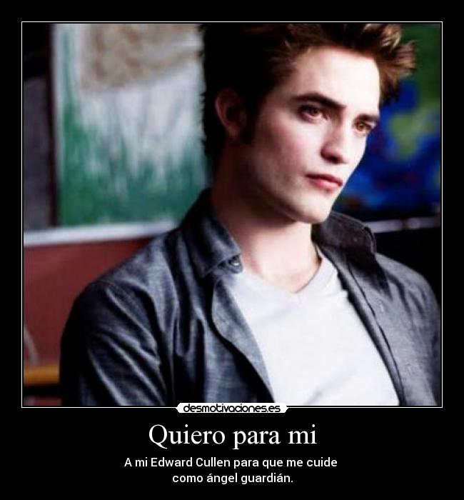 Quiero para mi - A mi Edward Cullen para que me cuide
como ángel guardián.