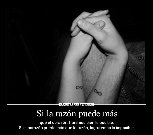 Si la razón puede más - que el corazón, haremos bien lo posible.
Si el corazón puede más que la razón, lograremos lo imposible.