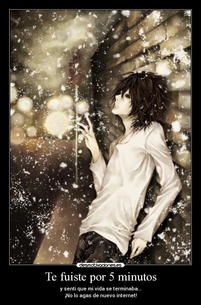 Te fuiste por 5 minutos - y senti que mi vida se terminaba...
¡No lo agas de nuevo internet!