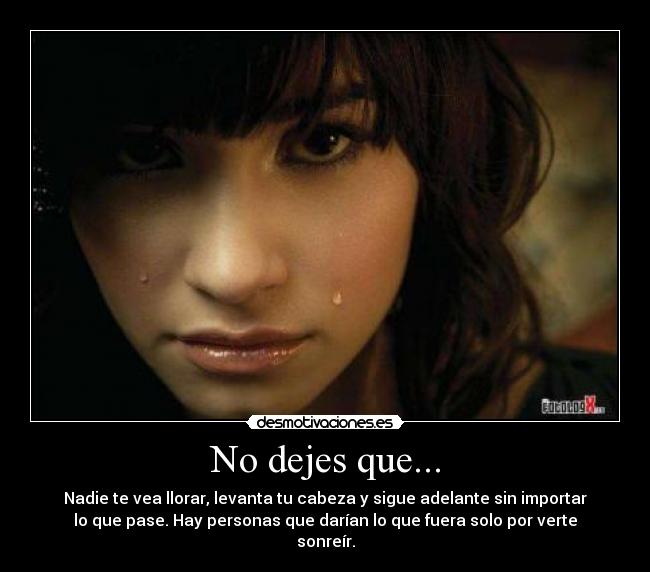 No dejes que... - Nadie te vea llorar, levanta tu cabeza y sigue adelante sin importar
lo que pase. Hay personas que darían lo que fuera solo por verte
sonreír.
