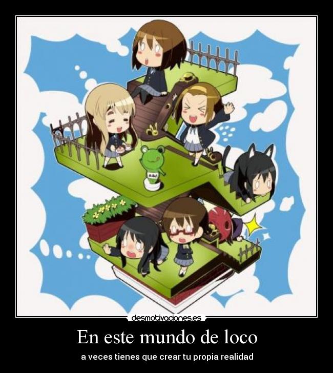 En este mundo de loco - a veces tienes que crear tu propia realidad