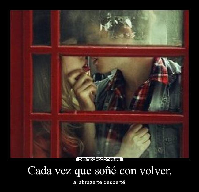 Cada vez que soñé con volver, - al abrazarte desperté.