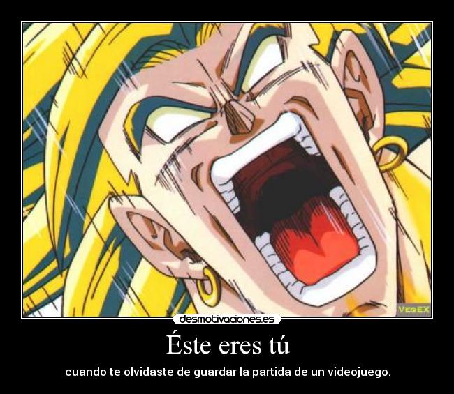 Éste eres tú - cuando te olvidaste de guardar la partida de un videojuego.