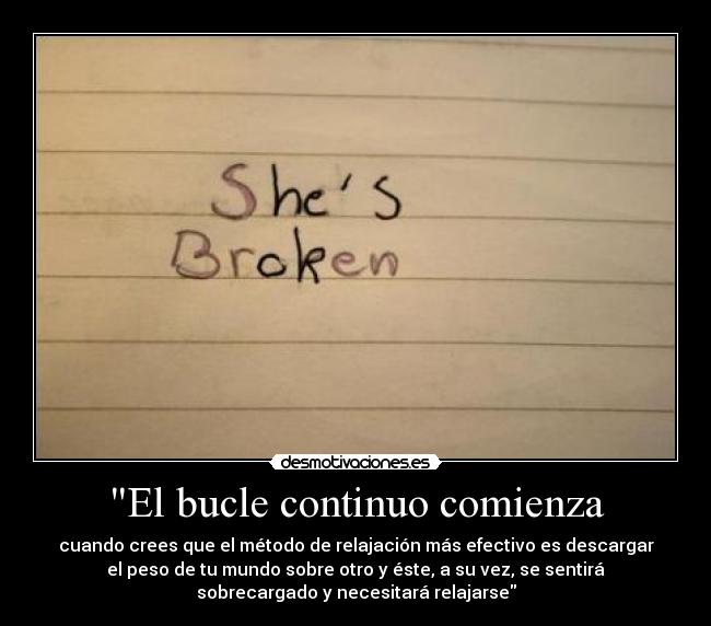 El bucle continuo comienza - cuando crees que el método de relajación más efectivo es descargar
el peso de tu mundo sobre otro y éste, a su vez, se sentirá
sobrecargado y necesitará relajarse