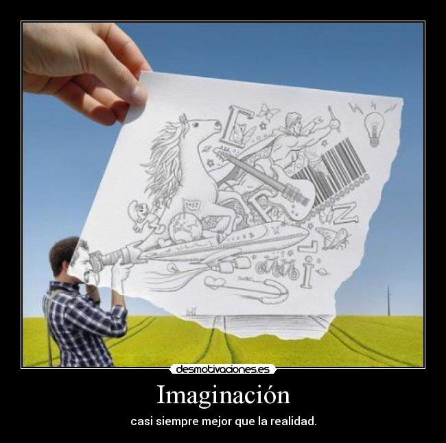 Imaginación - casi siempre mejor que la realidad.