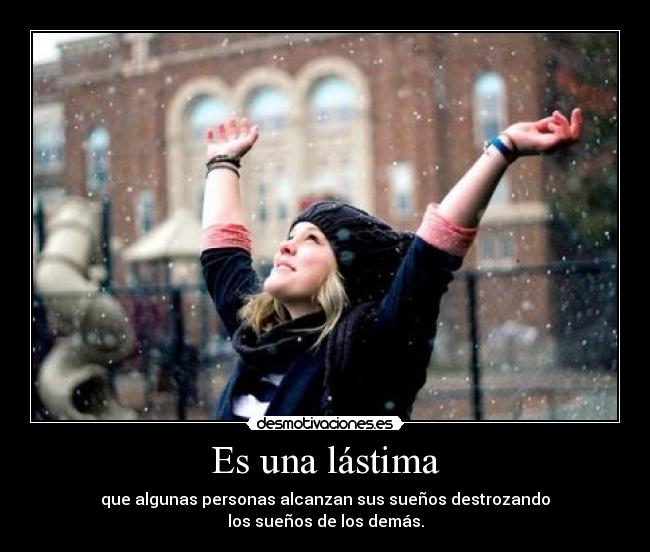 Es una lástima - que algunas personas alcanzan sus sueños destrozando
los sueños de los demás.