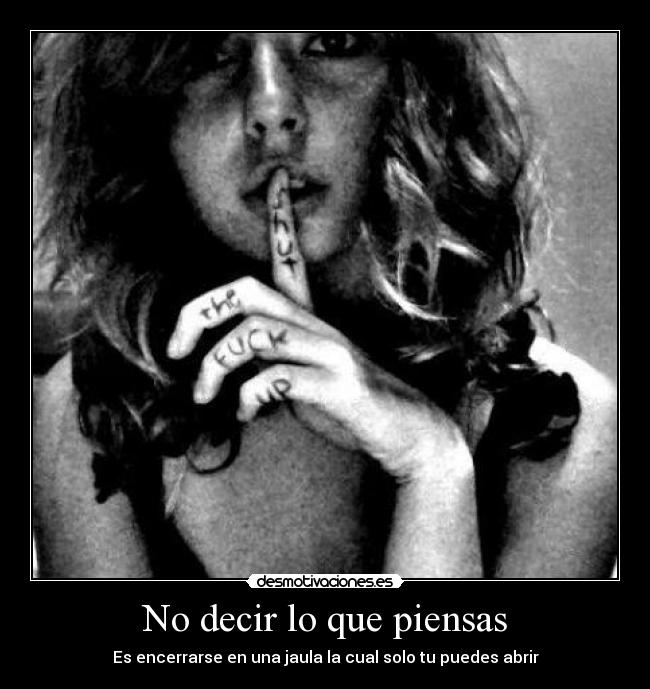 No decir lo que piensas - Es encerrarse en una jaula la cual solo tu puedes abrir