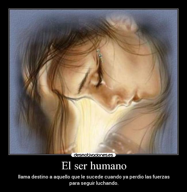 El ser humano - llama destino a aquello que le sucede cuando ya perdio las fuerzas
para seguir luchando.