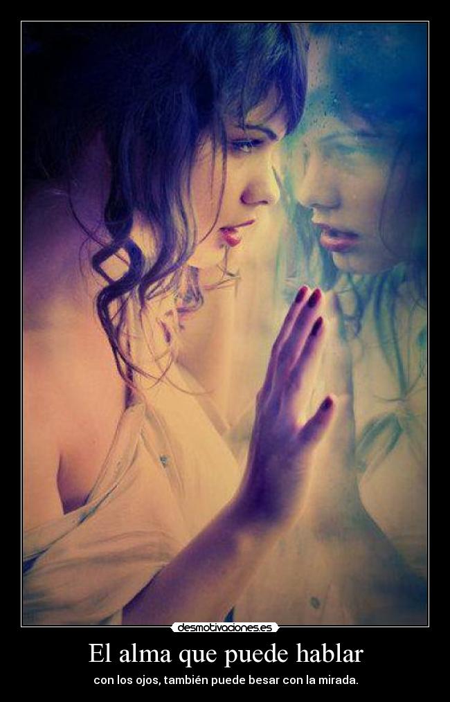 El alma que puede hablar - con los ojos, también puede besar con la mirada.