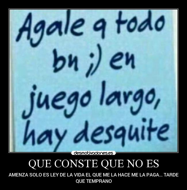 QUE CONSTE QUE NO ES - AMENZA SOLO ES LEY DE LA VIDA EL QUE ME LA HACE ME LA PAGA... TARDE
QUE TEMPRANO