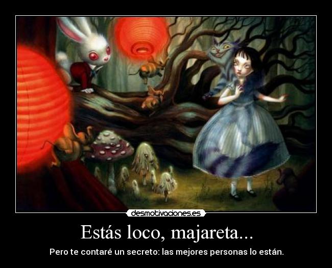 Estás loco, majareta... -