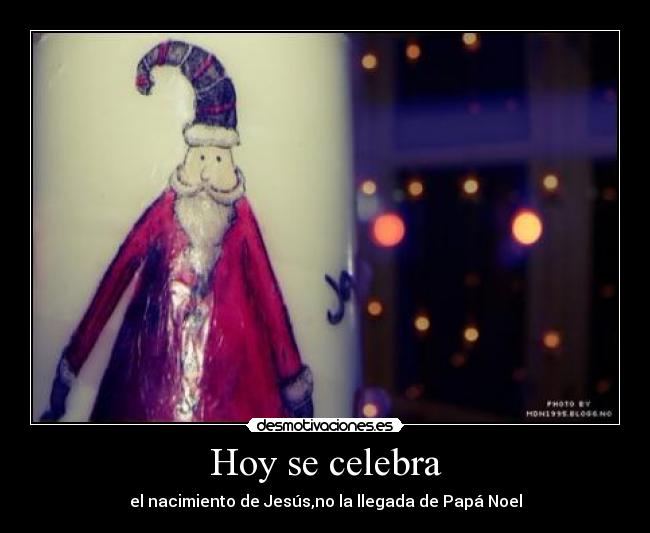 Hoy se celebra - el nacimiento de Jesús,no la llegada de Papá Noel