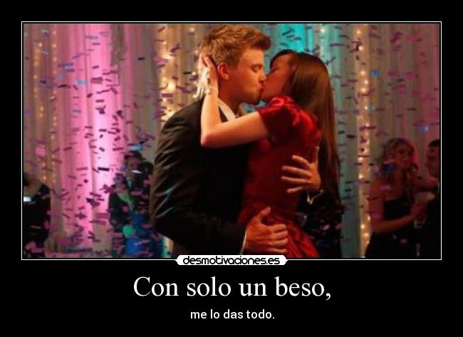 Con solo un beso, - me lo das todo.