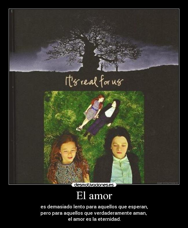 El amor - es demasiado lento para aquellos que esperan,
pero para aquellos que verdaderamente aman,
el amor es la eternidad.