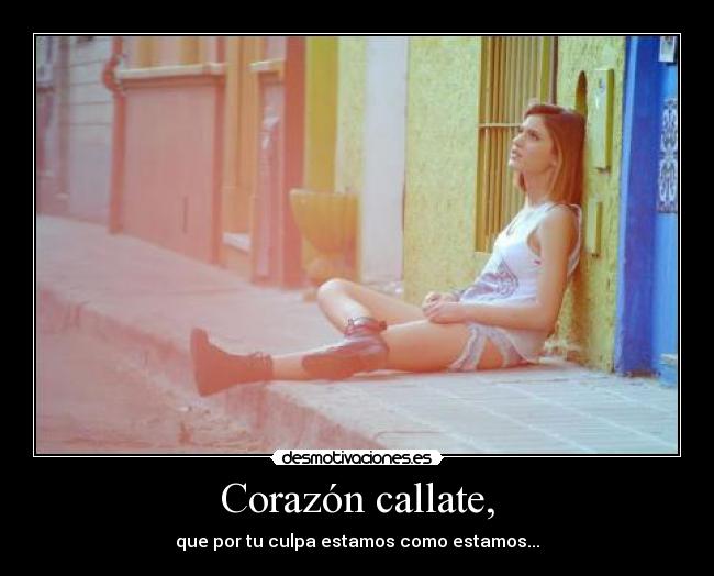 Corazón callate, -