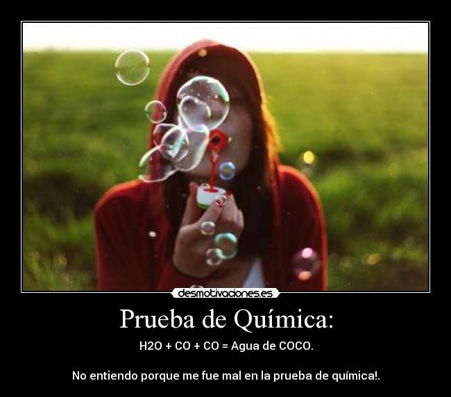 Prueba de QuÃmica: - H2O + CO + CO = Agua de COCO.
No entiendo porque me fue mal en la prueba de quÃmica!.