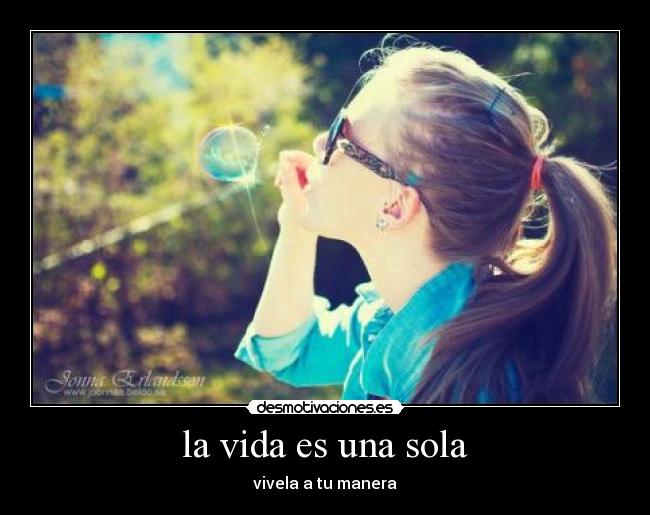 la vida es una sola - vivela a tu manera