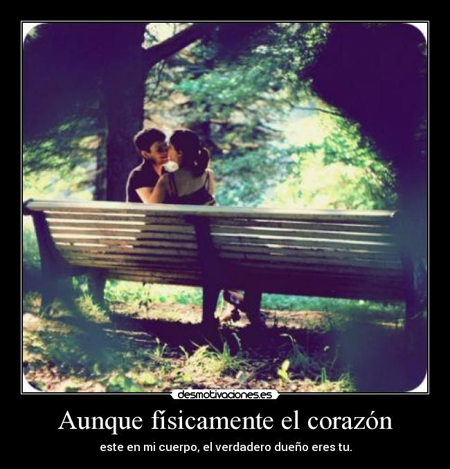 Aunque físicamente el corazón - este en mi cuerpo, el verdadero dueño eres tu.