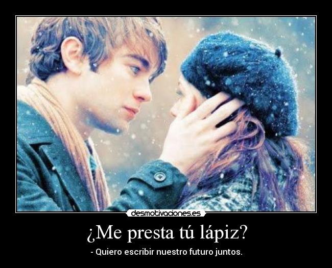 ¿Me presta tú lápiz? - - Quiero escribir nuestro futuro juntos.