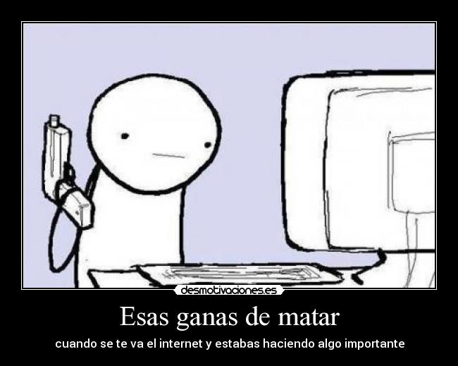 Esas ganas de matar - cuando se te va el internet y estabas haciendo algo importante
