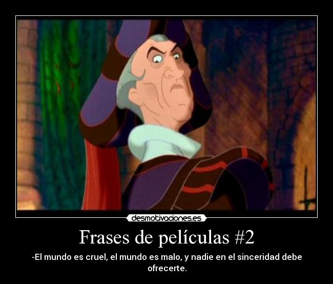 Frases de películas #2 - -El mundo es cruel, el mundo es malo, y nadie en el sinceridad debe ofrecerte.