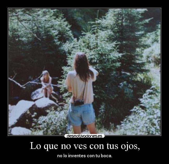 Lo que no ves con tus ojos, - no lo inventes con tu boca.