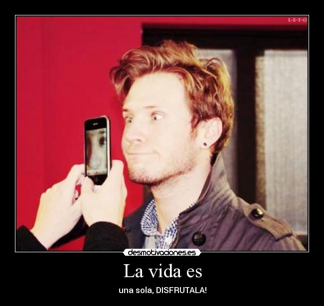 La vida es - una sola, DISFRUTALA!
