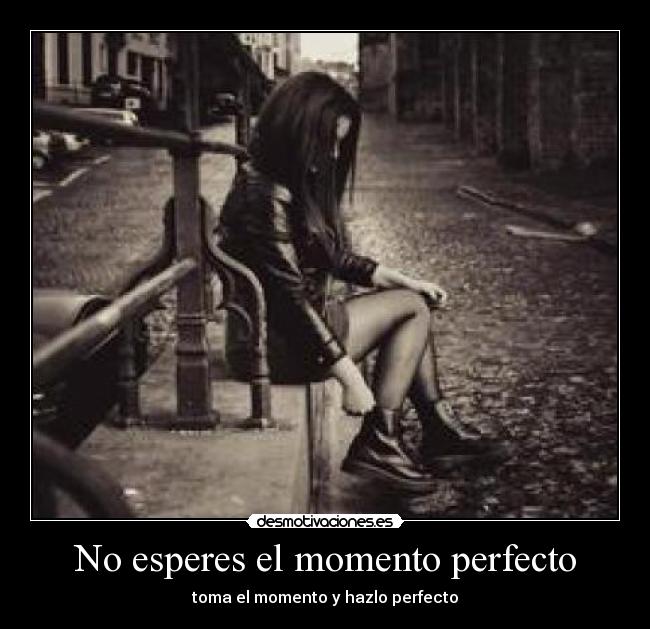 No esperes el momento perfecto - toma el momento y hazlo perfecto