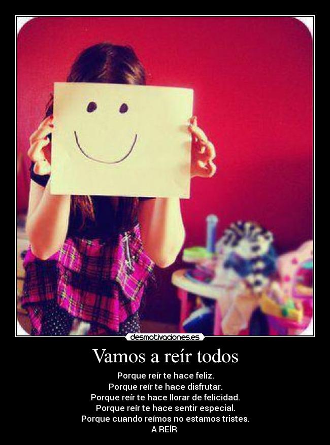 Vamos a reír todos - Porque reír te hace feliz.
Porque reír te hace disfrutar.
Porque reír te hace llorar de felicidad.
Porque reír te hace sentir especial.
Porque cuando reímos no estamos tristes.
A REÍR ♥