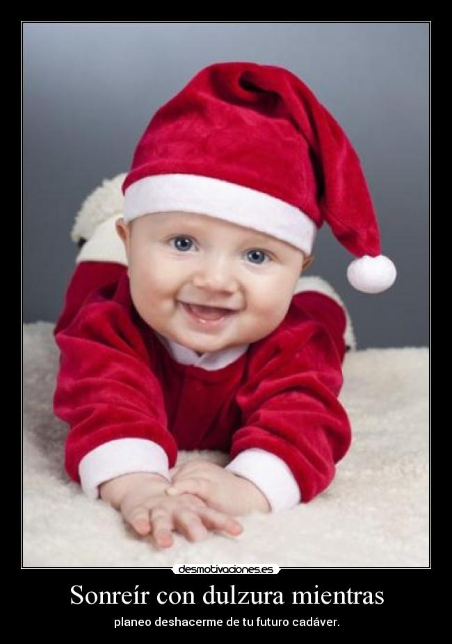 Sonreír con dulzura mientras - planeo deshacerme de tu futuro cadáver.