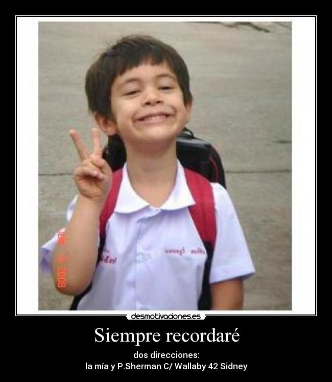 Siempre recordaré - dos direcciones:
la mía y P.Sherman C/ Wallaby 42 Sidney