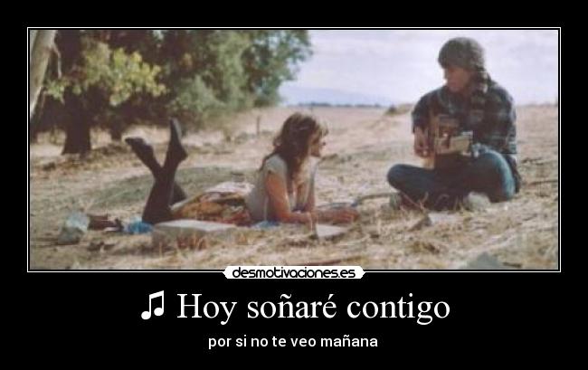 ♫ Hoy soñaré contigo - por si no te veo mañana ♫