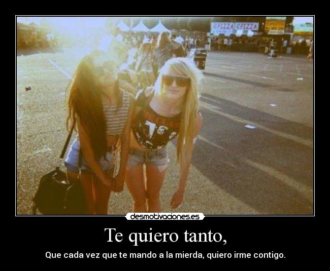 Te quiero tanto, -