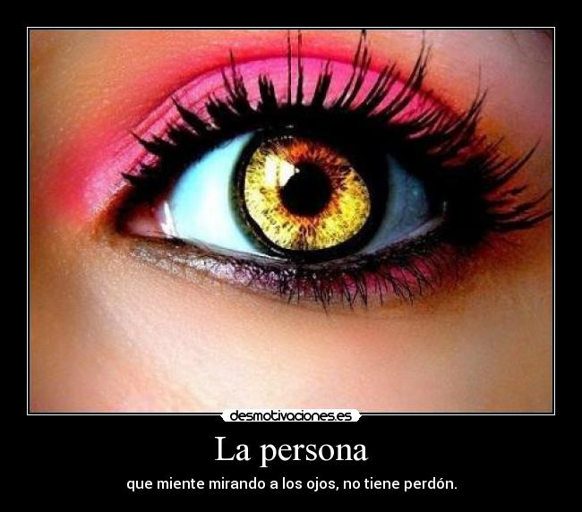 La persona - que miente mirando a los ojos, no tiene perdón.