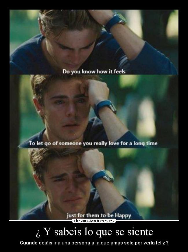 ¿ Y sabeis lo que se siente - Cuando dejáis ir a una persona a la que amas solo por verla feliz ?