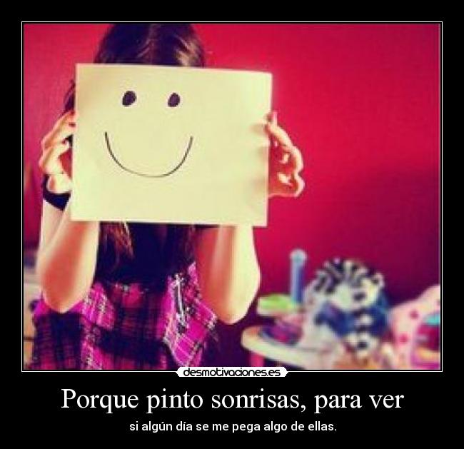 Porque pinto sonrisas, para ver - si algún día se me pega algo de ellas.