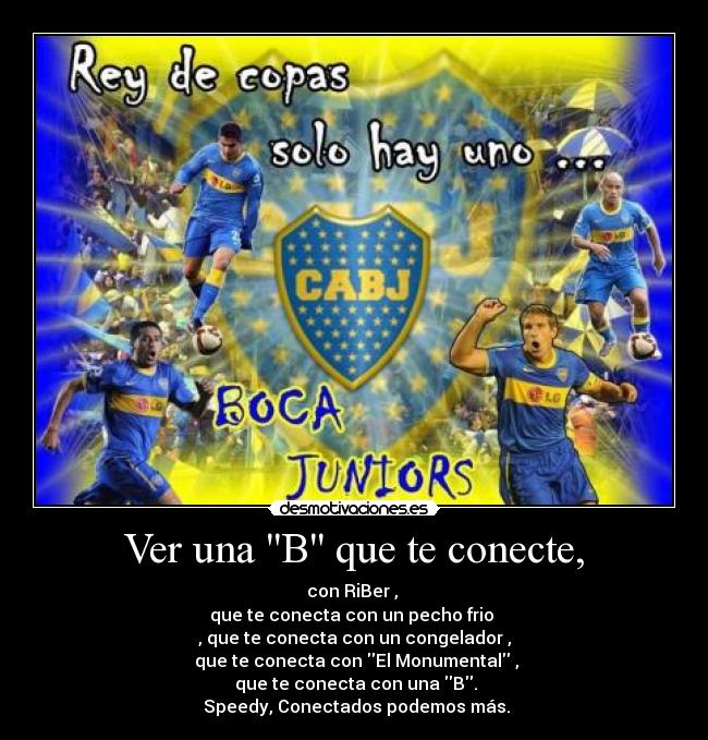 Ver una B que te conecte, - con RiBer ,
que te conecta con un pecho frio
, que te conecta con un congelador ,
que te conecta con El Monumental ,
que te conecta con una B.
Speedy, Conectados podemos más.