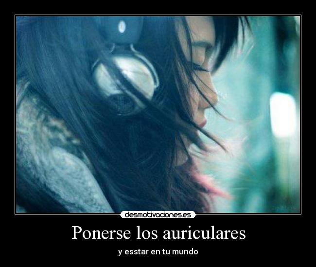 Ponerse los auriculares - y esstar en tu mundo