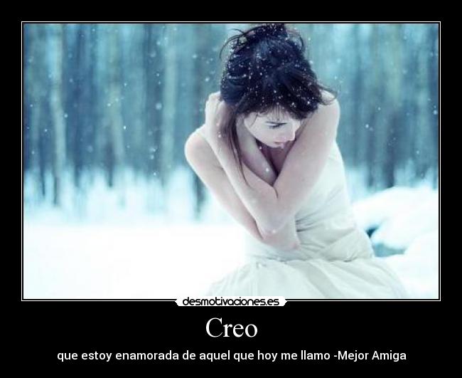 Creo - que estoy enamorada de aquel que hoy me llamo -Mejor Amiga