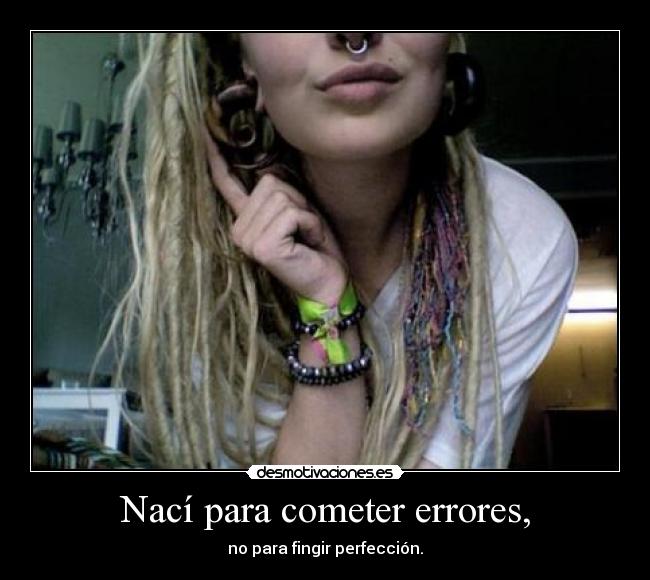 Nací para cometer errores, - no para fingir perfección.