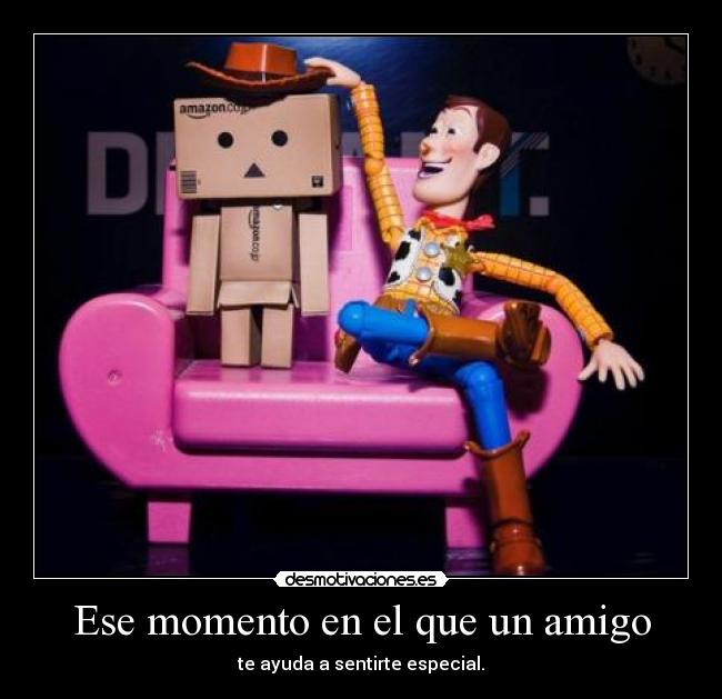 Ese momento en el que un amigo - te ayuda a sentirte especial.