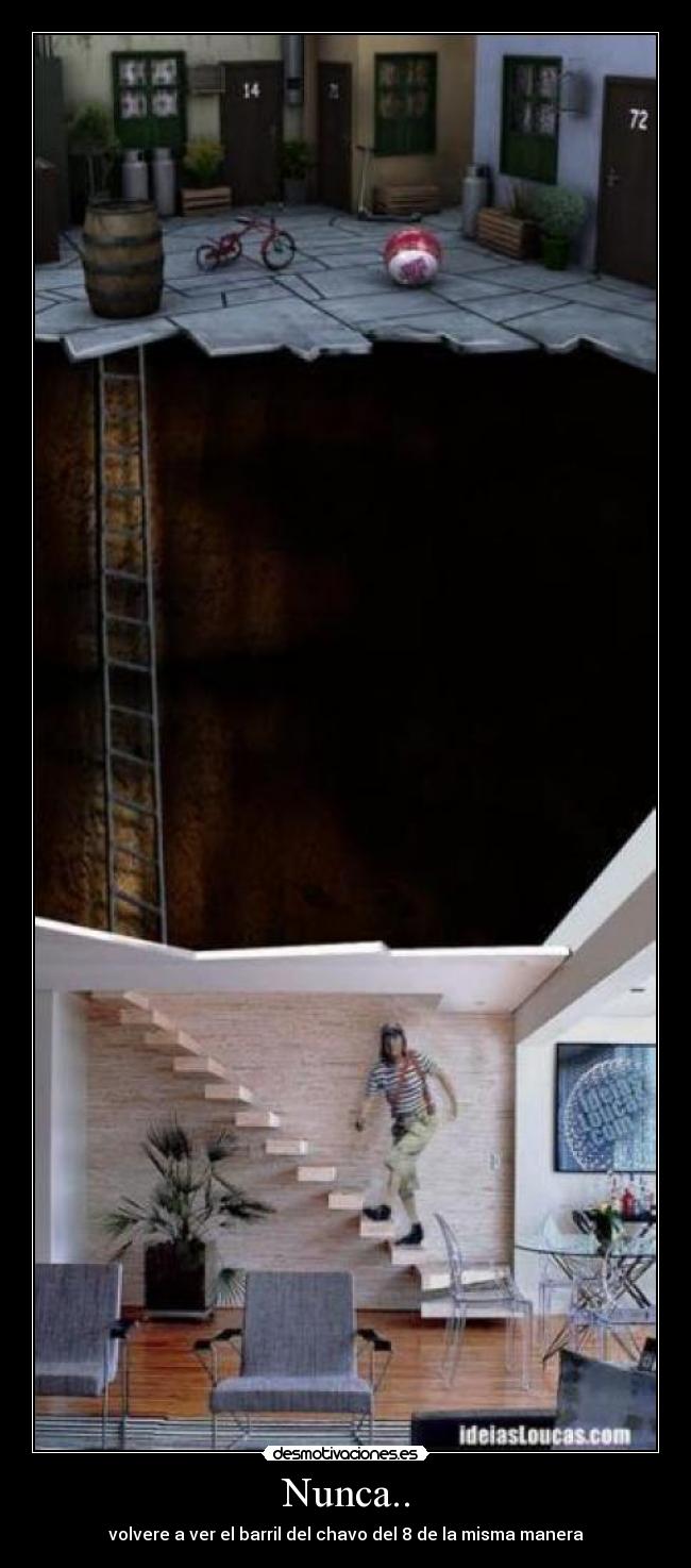 Nunca.. - volvere a ver el barril del chavo del 8 de la misma manera