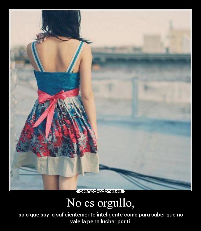 No es orgullo, -