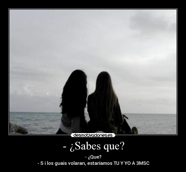 - ¿Sabes que? -