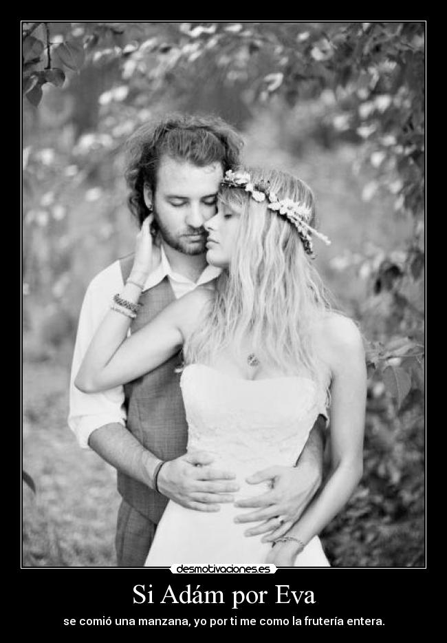 Si Adám por Eva - se comió una manzana, yo por ti me como la frutería entera.