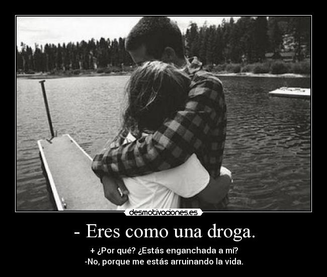 - Eres como una droga. - 