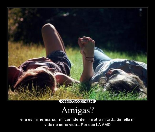 Amigas? - ella es mi hermana, mi confidente, mi otra mitad... Sin ella mi
vida no seria vida... Por eso LA AMO♥