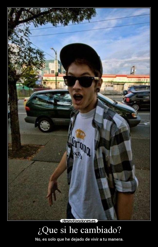 ¿Que si he cambiado? -