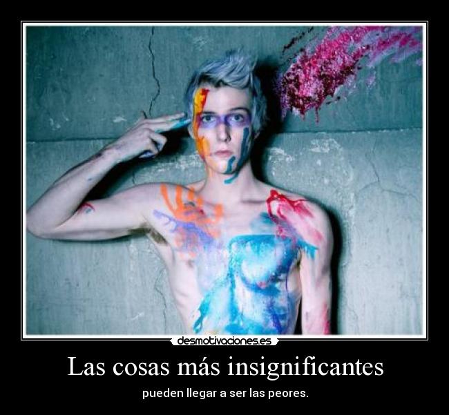 Las cosas más insignificantes - pueden llegar a ser las peores.