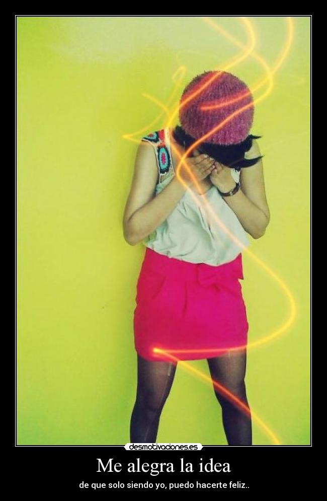 Me alegra la idea - de que solo siendo yo, puedo hacerte feliz..